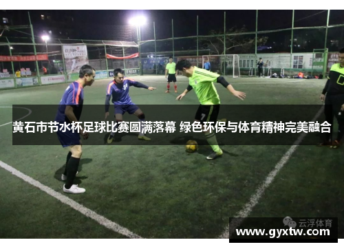 黄石市节水杯足球比赛圆满落幕 绿色环保与体育精神完美融合