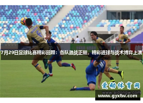 7月29日足球比赛精彩回顾：各队激战正酣，精彩进球与战术博弈上演