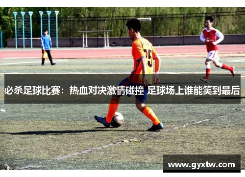 必杀足球比赛：热血对决激情碰撞 足球场上谁能笑到最后