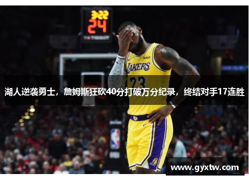 湖人逆袭勇士，詹姆斯狂砍40分打破万分纪录，终结对手17连胜