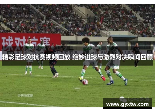 精彩足球对抗赛视频回放 绝妙进球与激烈对决瞬间回顾