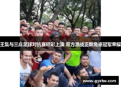 王集与三庄足球对抗赛精彩上演 双方激战正酣角逐冠军荣耀