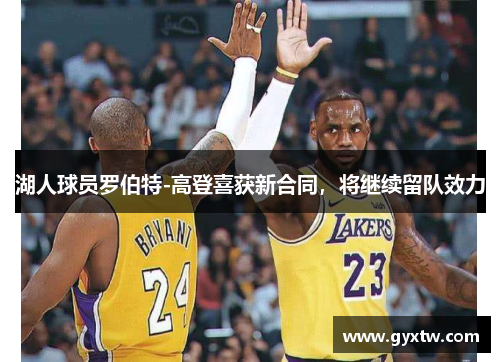 湖人球员罗伯特-高登喜获新合同，将继续留队效力