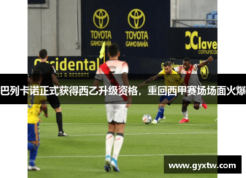 巴列卡诺正式获得西乙升级资格，重回西甲赛场场面火爆