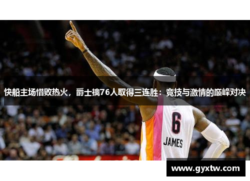 快船主场惜败热火，爵士擒76人取得三连胜：竞技与激情的巅峰对决