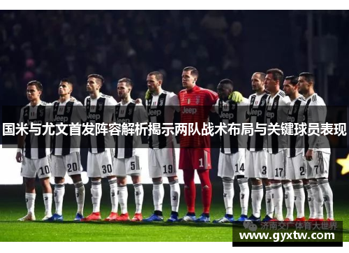 国米与尤文首发阵容解析揭示两队战术布局与关键球员表现