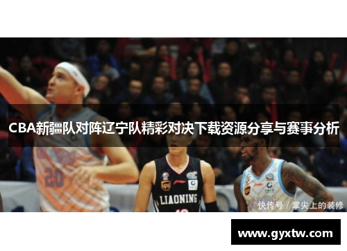 CBA新疆队对阵辽宁队精彩对决下载资源分享与赛事分析