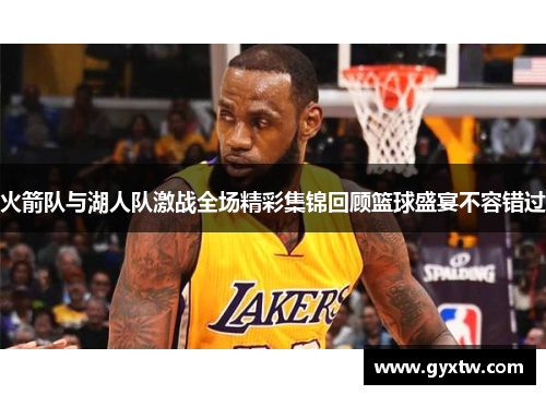 火箭队与湖人队激战全场精彩集锦回顾篮球盛宴不容错过