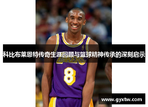 科比布莱恩特传奇生涯回顾与篮球精神传承的深刻启示