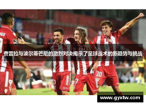 费雷拉与波尔蒂芒尼的激烈对决揭示了足球战术的新趋势与挑战
