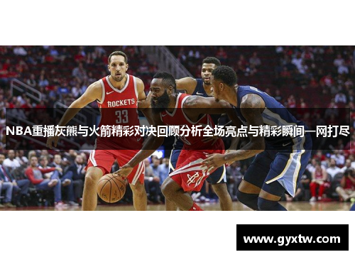 NBA重播灰熊与火箭精彩对决回顾分析全场亮点与精彩瞬间一网打尽