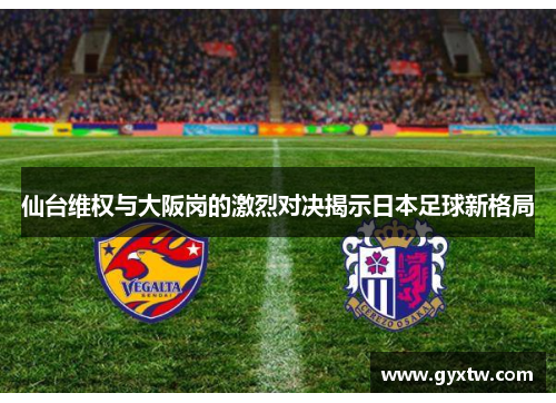 仙台维权与大阪岗的激烈对决揭示日本足球新格局